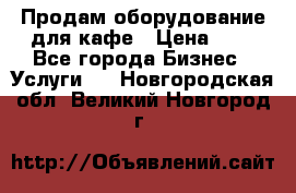 Продам оборудование для кафе › Цена ­ 5 - Все города Бизнес » Услуги   . Новгородская обл.,Великий Новгород г.